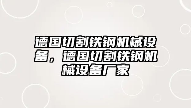 德國切割鐵鋼機械設備，德國切割鐵鋼機械設備廠家