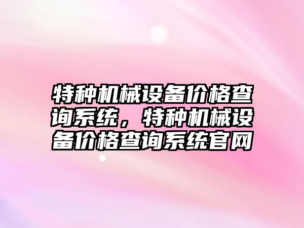 特種機械設備價格查詢系統(tǒng)，特種機械設備價格查詢系統(tǒng)官網(wǎng)