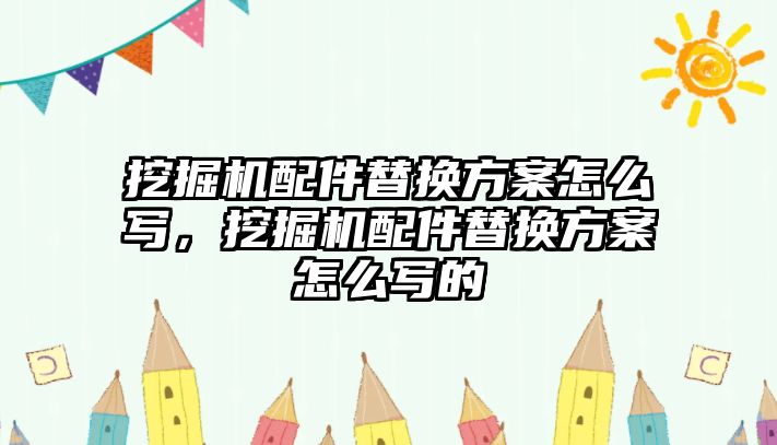 挖掘機配件替換方案怎么寫，挖掘機配件替換方案怎么寫的