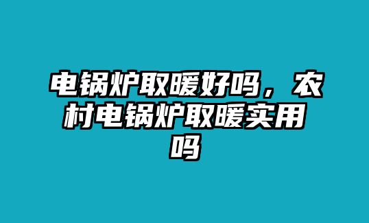 電鍋爐取暖好嗎，農(nóng)村電鍋爐取暖實用嗎