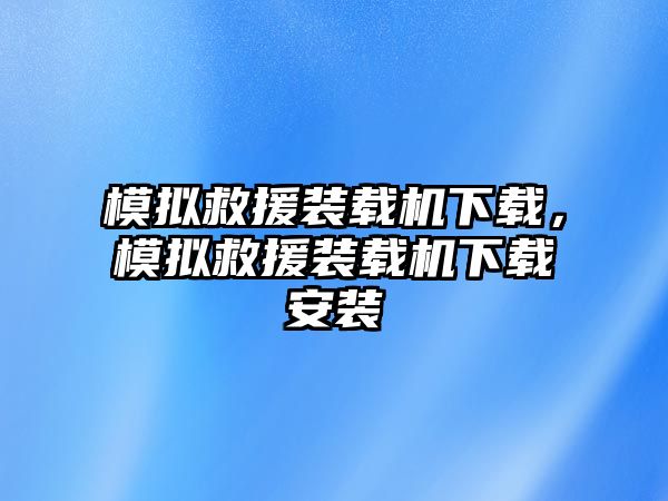 模擬救援裝載機下載，模擬救援裝載機下載安裝