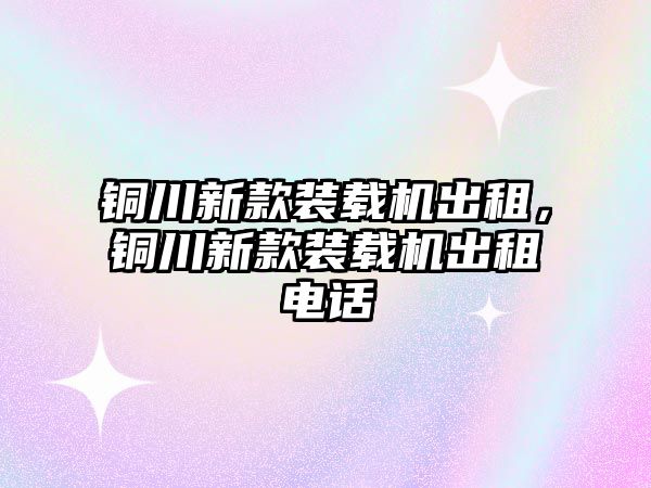 銅川新款裝載機出租，銅川新款裝載機出租電話