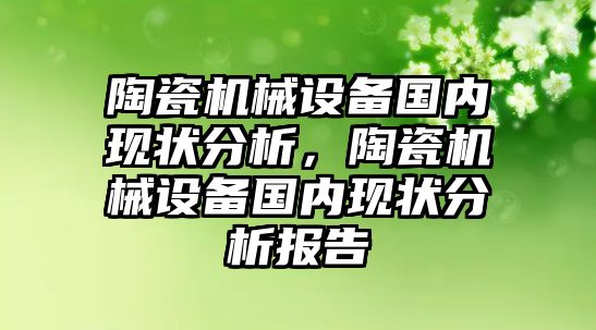 陶瓷機械設(shè)備國內(nèi)現(xiàn)狀分析，陶瓷機械設(shè)備國內(nèi)現(xiàn)狀分析報告