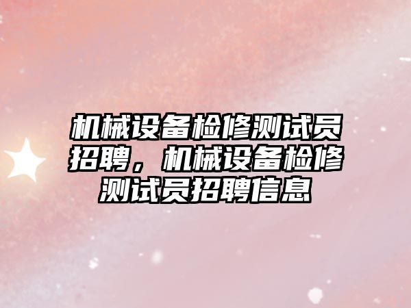 機械設(shè)備檢修測試員招聘，機械設(shè)備檢修測試員招聘信息