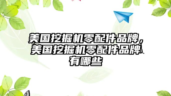 美國挖掘機零配件品牌，美國挖掘機零配件品牌有哪些