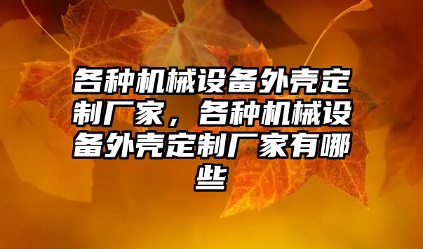 各種機械設備外殼定制廠家，各種機械設備外殼定制廠家有哪些