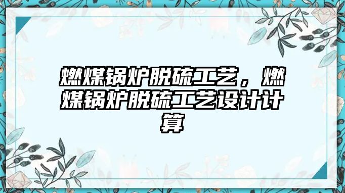 燃煤鍋爐脫硫工藝，燃煤鍋爐脫硫工藝設(shè)計(jì)計(jì)算