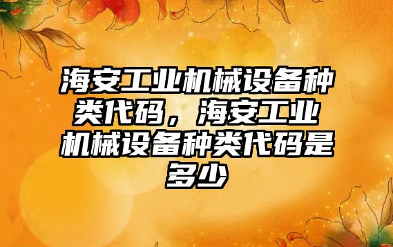 海安工業(yè)機械設備種類代碼，海安工業(yè)機械設備種類代碼是多少