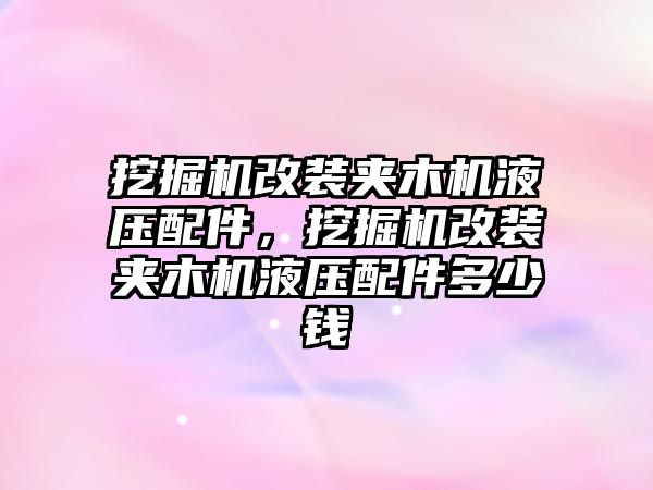 挖掘機改裝夾木機液壓配件，挖掘機改裝夾木機液壓配件多少錢