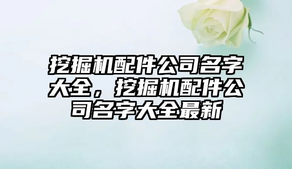 挖掘機配件公司名字大全，挖掘機配件公司名字大全最新