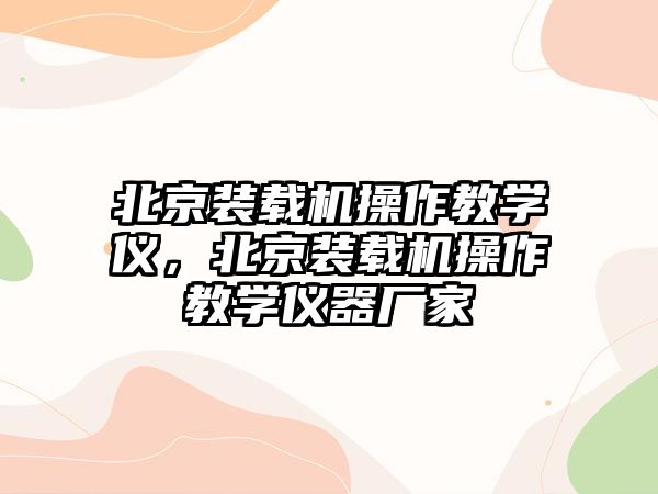 北京裝載機操作教學(xué)儀，北京裝載機操作教學(xué)儀器廠家