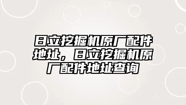 日立挖掘機原廠配件地址，日立挖掘機原廠配件地址查詢