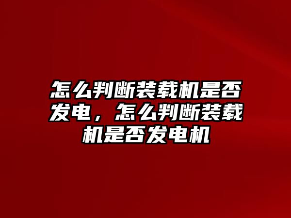 怎么判斷裝載機是否發(fā)電，怎么判斷裝載機是否發(fā)電機