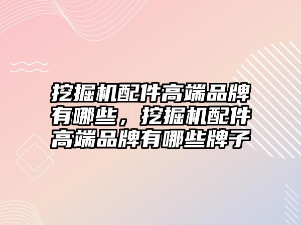 挖掘機(jī)配件高端品牌有哪些，挖掘機(jī)配件高端品牌有哪些牌子