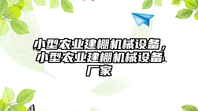 小型農(nóng)業(yè)建棚機械設(shè)備，小型農(nóng)業(yè)建棚機械設(shè)備廠家