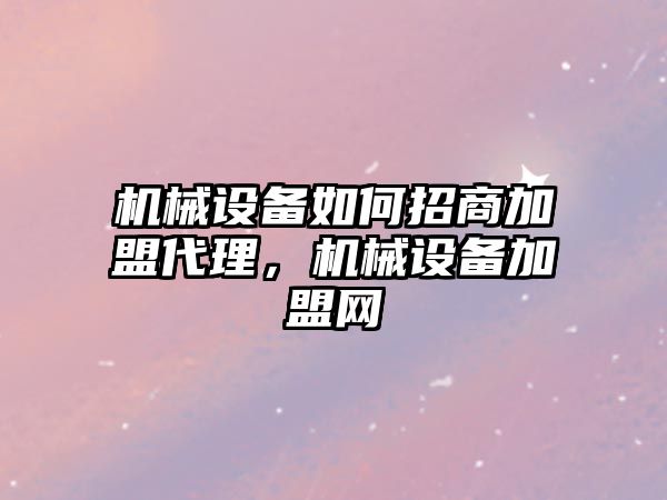 機械設備如何招商加盟代理，機械設備加盟網(wǎng)