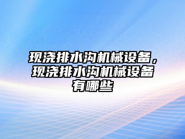 現(xiàn)澆排水溝機械設備，現(xiàn)澆排水溝機械設備有哪些