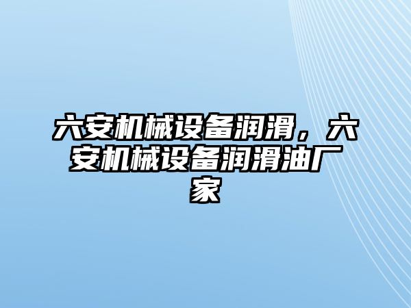 六安機(jī)械設(shè)備潤滑，六安機(jī)械設(shè)備潤滑油廠家