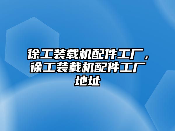 徐工裝載機配件工廠，徐工裝載機配件工廠地址