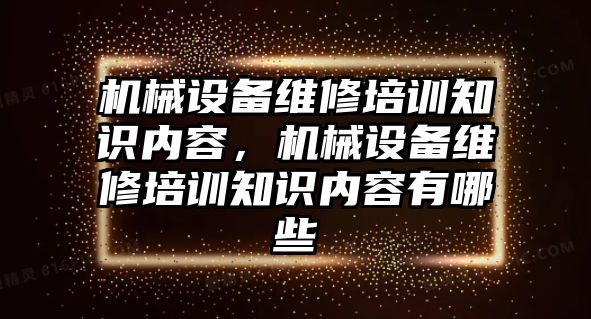 機械設備維修培訓知識內容，機械設備維修培訓知識內容有哪些