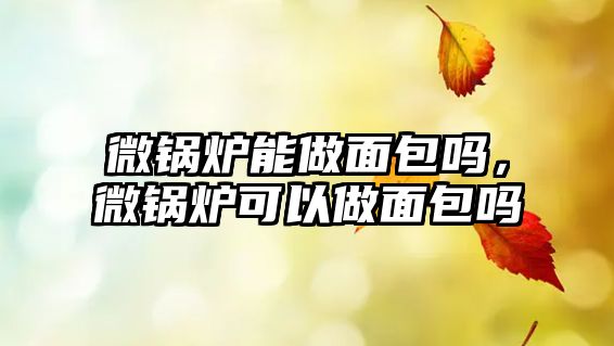 微鍋爐能做面包嗎，微鍋爐可以做面包嗎