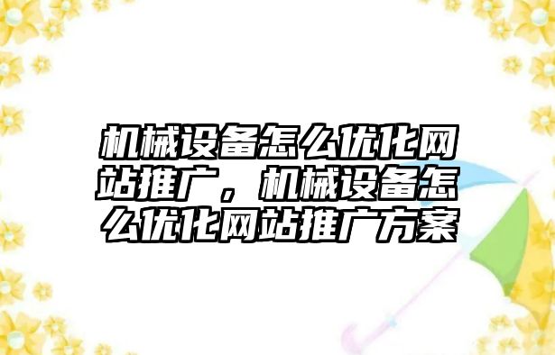 機械設(shè)備怎么優(yōu)化網(wǎng)站推廣，機械設(shè)備怎么優(yōu)化網(wǎng)站推廣方案