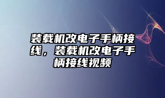 裝載機(jī)改電子手柄接線，裝載機(jī)改電子手柄接線視頻