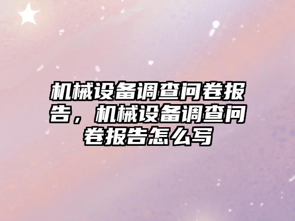 機械設備調查問卷報告，機械設備調查問卷報告怎么寫