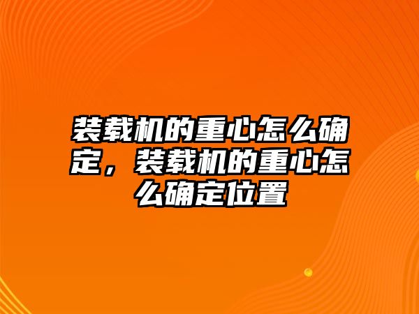 裝載機(jī)的重心怎么確定，裝載機(jī)的重心怎么確定位置