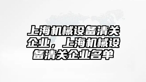 上海機械設備清關企業(yè)，上海機械設備清關企業(yè)名單