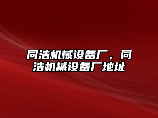 同浩機(jī)械設(shè)備廠，同浩機(jī)械設(shè)備廠地址