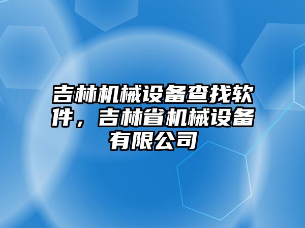 吉林機(jī)械設(shè)備查找軟件，吉林省機(jī)械設(shè)備有限公司