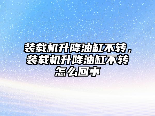 裝載機升降油缸不轉，裝載機升降油缸不轉怎么回事