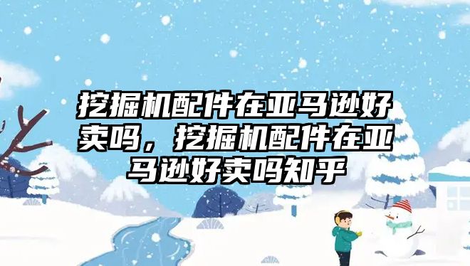 挖掘機(jī)配件在亞馬遜好賣嗎，挖掘機(jī)配件在亞馬遜好賣嗎知乎