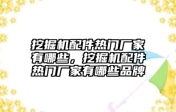 挖掘機(jī)配件熱門(mén)廠家有哪些，挖掘機(jī)配件熱門(mén)廠家有哪些品牌