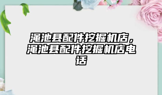 澠池縣配件挖掘機店，澠池縣配件挖掘機店電話