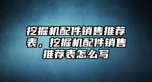 挖掘機(jī)配件銷售推薦表，挖掘機(jī)配件銷售推薦表怎么寫