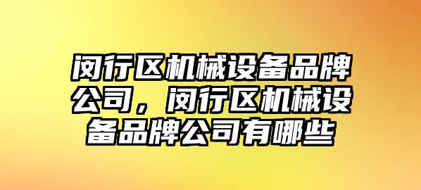 閔行區(qū)機械設備品牌公司，閔行區(qū)機械設備品牌公司有哪些