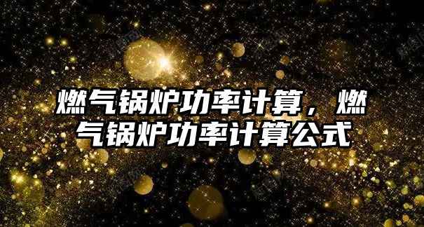 燃?xì)忮仩t功率計算，燃?xì)忮仩t功率計算公式