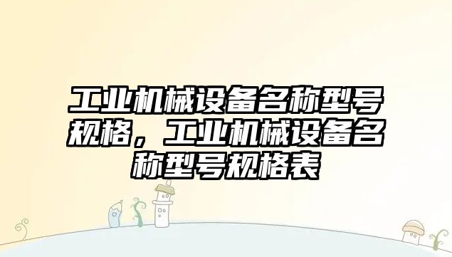 工業(yè)機械設(shè)備名稱型號規(guī)格，工業(yè)機械設(shè)備名稱型號規(guī)格表