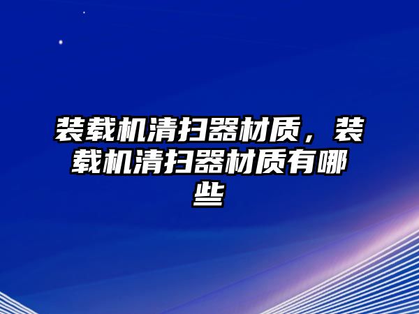 裝載機清掃器材質(zhì)，裝載機清掃器材質(zhì)有哪些