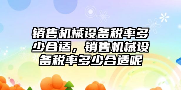 銷售機械設(shè)備稅率多少合適，銷售機械設(shè)備稅率多少合適呢