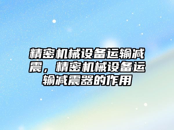 精密機械設(shè)備運輸減震，精密機械設(shè)備運輸減震器的作用