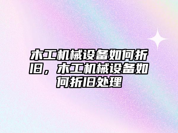 木工機(jī)械設(shè)備如何折舊，木工機(jī)械設(shè)備如何折舊處理