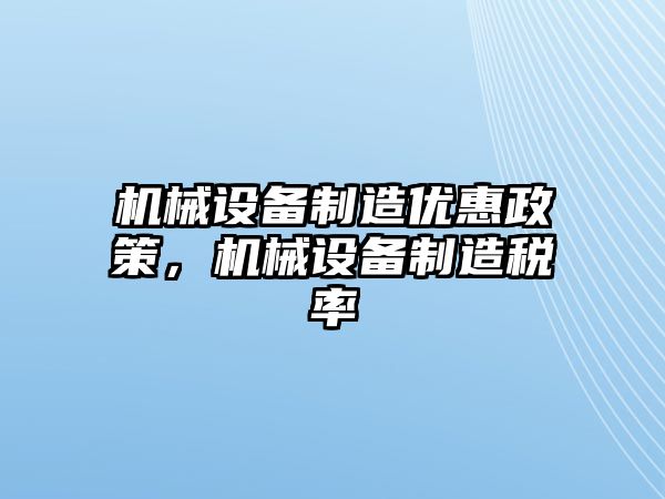 機械設備制造優(yōu)惠政策，機械設備制造稅率