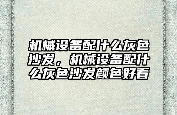 機械設備配什么灰色沙發(fā)，機械設備配什么灰色沙發(fā)顏色好看