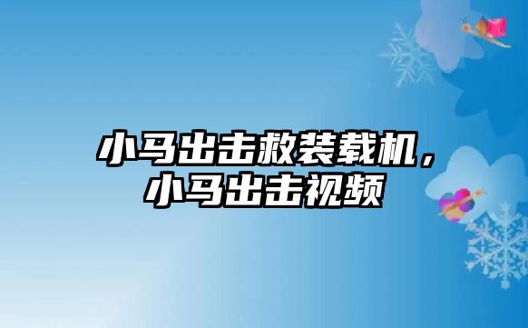 小馬出擊救裝載機(jī)，小馬出擊視頻