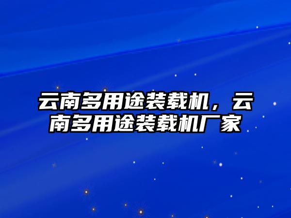 云南多用途裝載機(jī)，云南多用途裝載機(jī)廠家