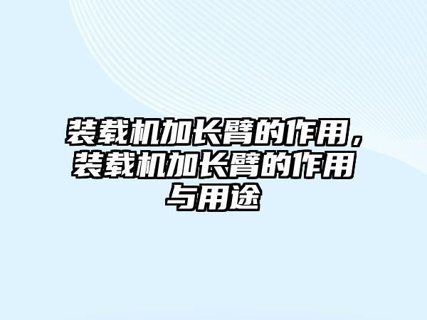 裝載機加長臂的作用，裝載機加長臂的作用與用途