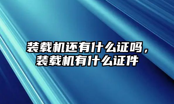 裝載機還有什么證嗎，裝載機有什么證件